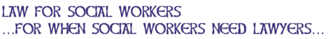 Law for Social Workers ...for when social workers need lawyers...